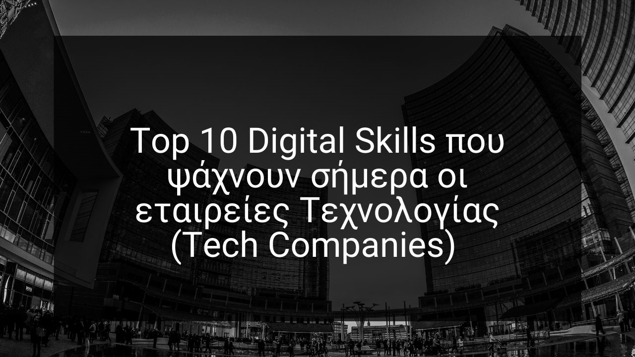 Τοp 10 Digital Skills που οι εταιρείες Τεχνολογίας (Tech Companies) ψάχνουν σήμερα