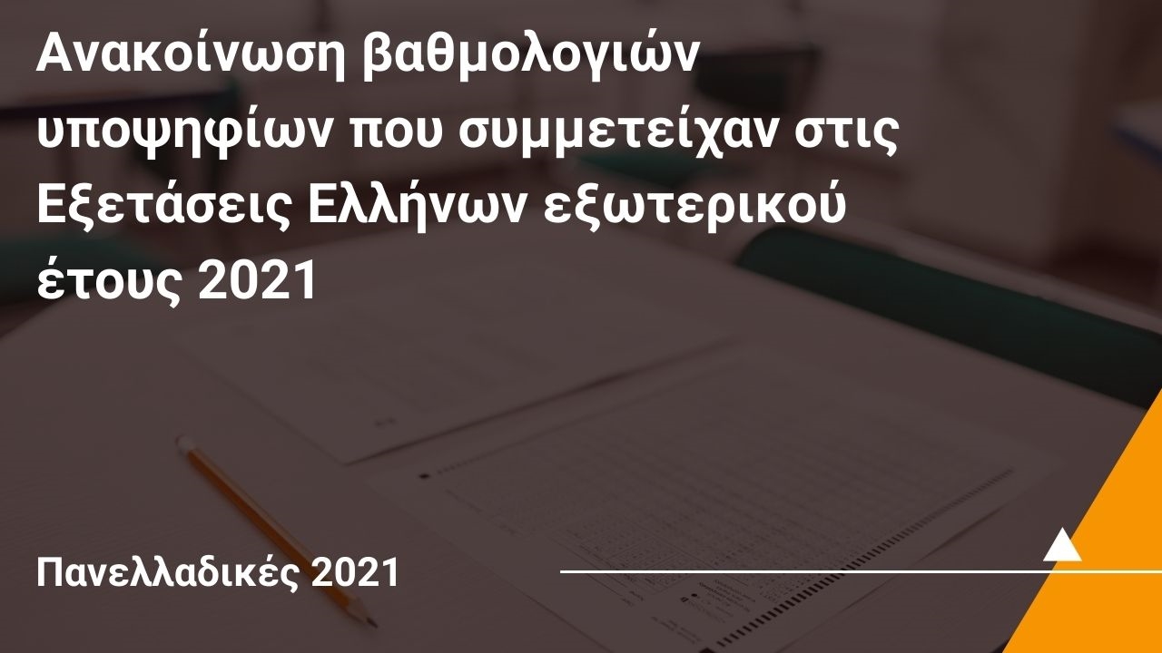 Aνακοίνωση βαθμολογιών υποψηφίων που συμμετείχαν στις Εξετάσεις Ελλήνων εξωτερικού έτους 2021