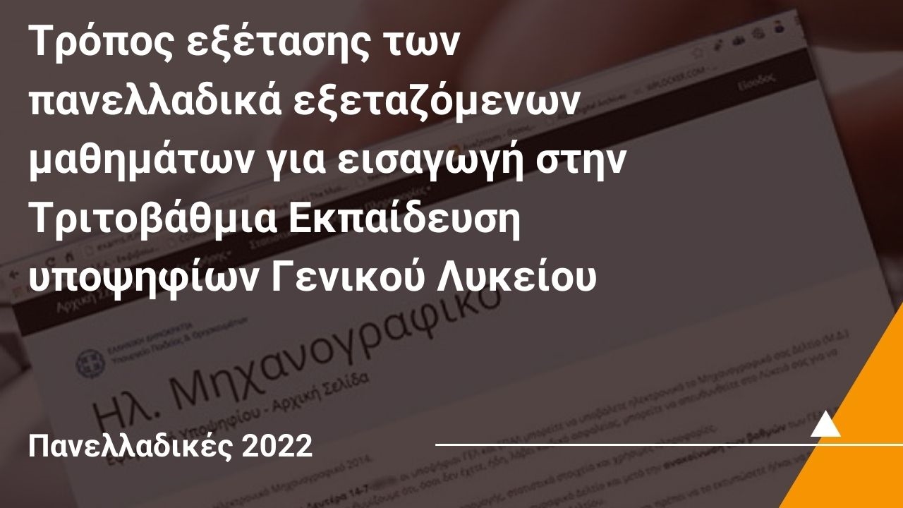 Τρόπος εξέτασης των πανελλαδικά εξεταζόμενων μαθημάτων για εισαγωγή στην Τριτοβάθμια Εκπαίδευση υποψηφίων Γενικού Λυκείου στις πανελλαδικές εξετάσεις 2022