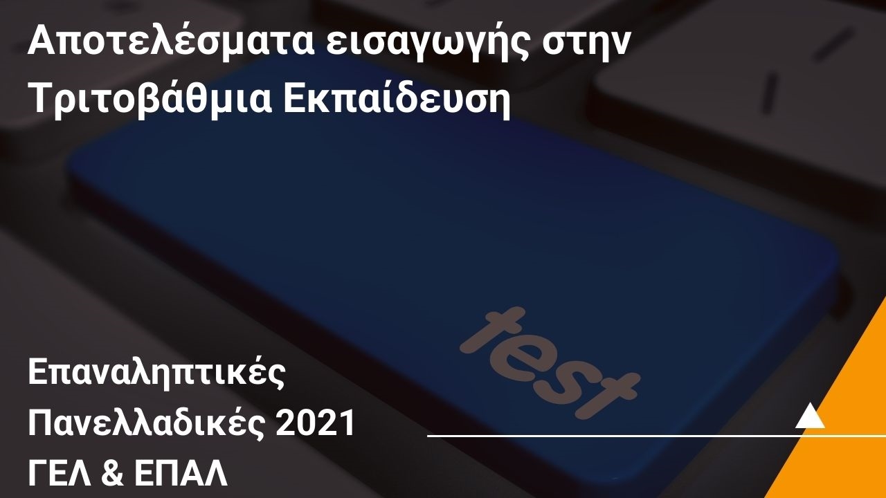 Ανακοίνωση αποτελεσμάτων εισαγωγής στην Τριτοβάθμια Εκπαίδευση των υποψηφίων των Επαναληπτικών Πανελλαδικών Εξετάσεων 2021 ΓΕΛ & ΕΠΑΛ