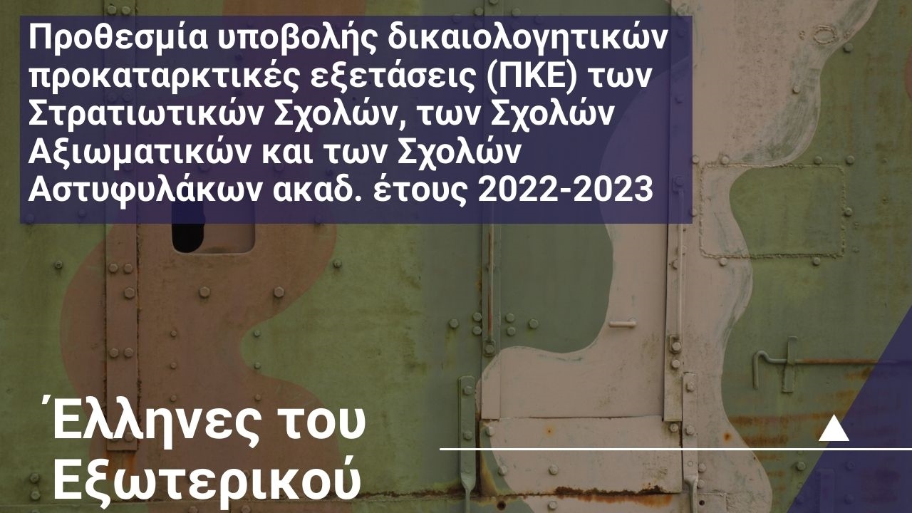 Προθεσμία υποβολής δικαιολογητικών για τη συμμετοχή υποψηφίων ΕΛΛΗΝΩΝ ΤΟΥ ΕΞΩΤΕΡΙΚΟΥ στις προκαταρκτικές εξετάσεις (ΠΚΕ) των Στρατιωτικών Σχολών, των Σχολών Αξιωματικών και των Σχολών Αστυφυλάκων ακαδ. έτους 2022-2023