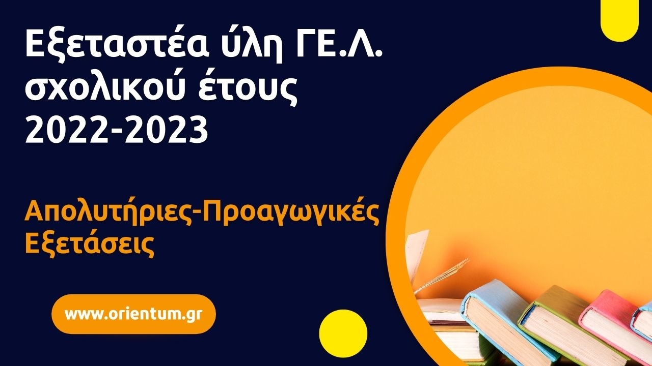 Εξεταστέα ύλη σχολικού έτους 2022-2023 μαθημάτων Α', Β' και Γ' τάξης Γενικού Λυκείου για τις απολυτήριες και προαγωγικές εξετάσεις.