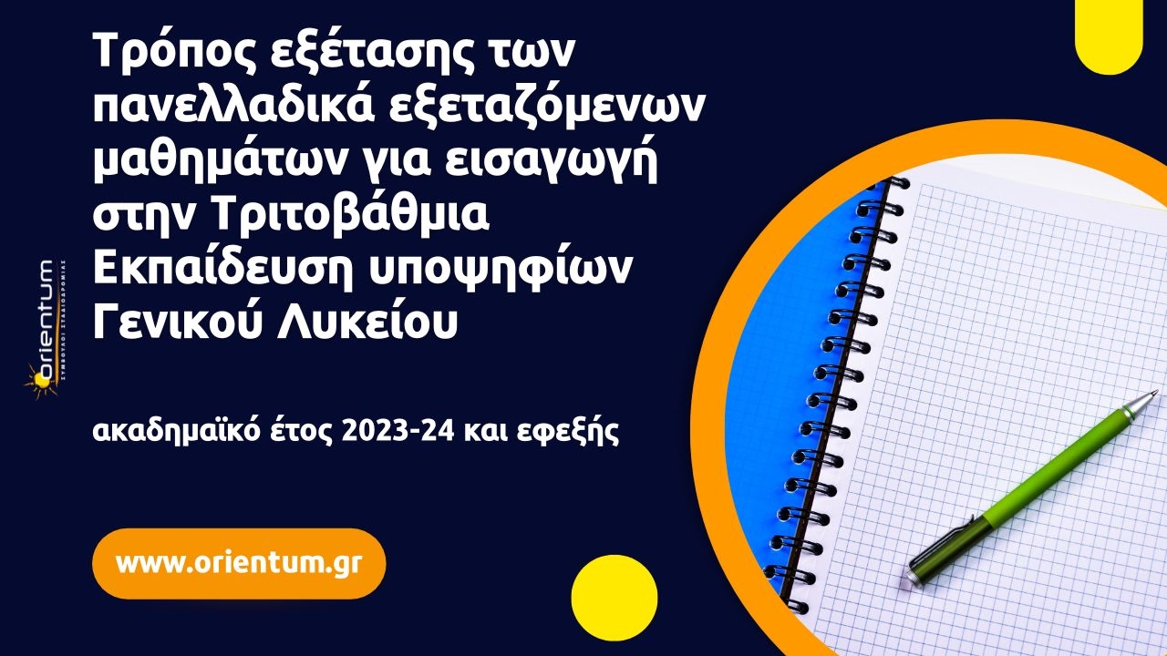 Τρόπος εξέτασης των πανελλαδικά εξεταζόμενων μαθημάτων για εισαγωγή στην Τριτοβάθμια Εκπαίδευση υποψηφίων Γενικού Λυκείου από το ακαδημαϊκό έτος 2023-24 και εφεξής